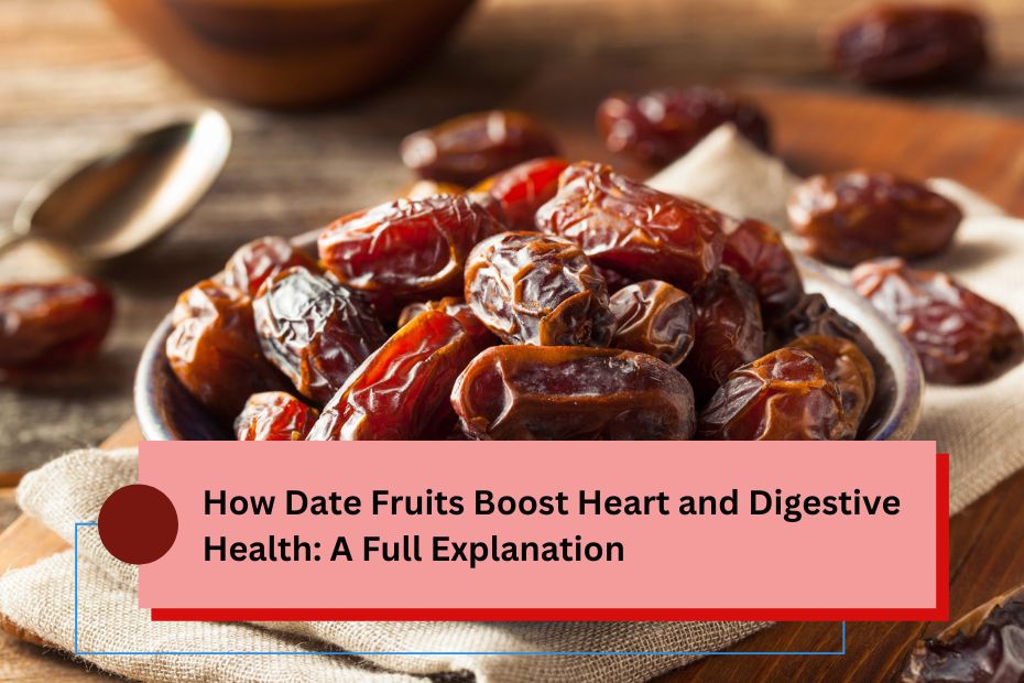 How Date Fruits Boost Heart and Digestive Health: A Full Explanation