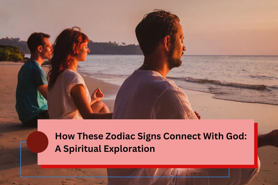 How These Zodiac Signs Connect With God: A Spiritual Exploration