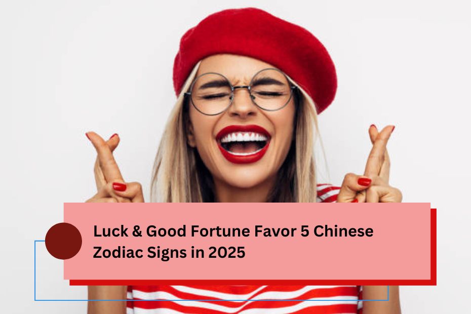 Luck & Good Fortune Favor 5 Chinese Zodiac Signs in 2025