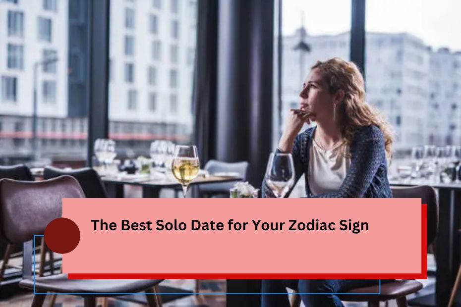 The Best Solo Date for Your Zodiac Sign