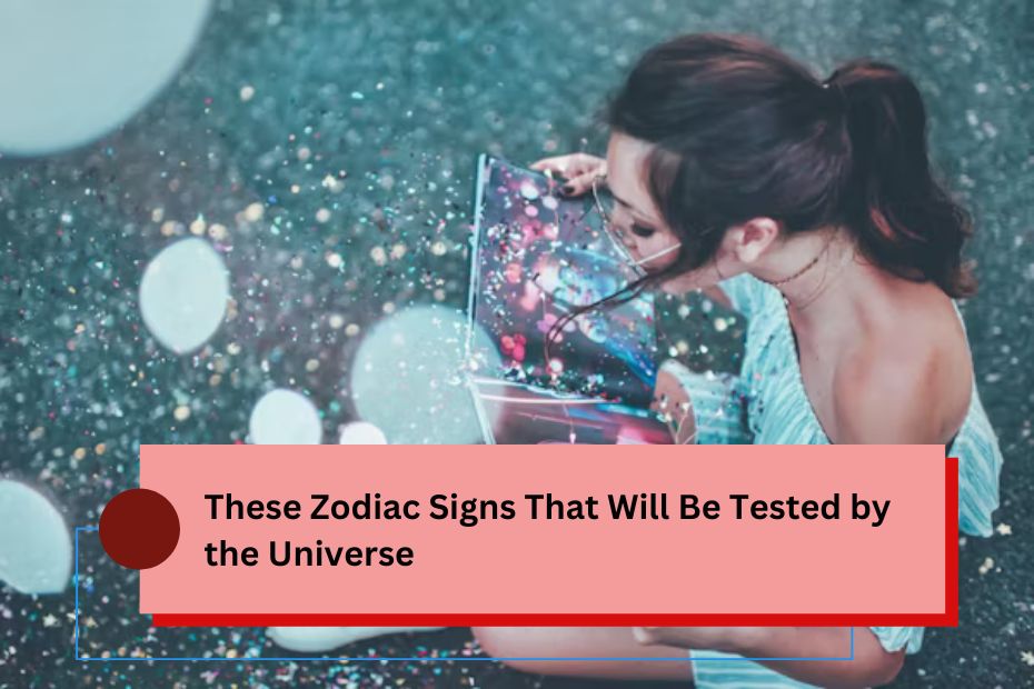 These Zodiac Signs That Will Be Tested by the Universe