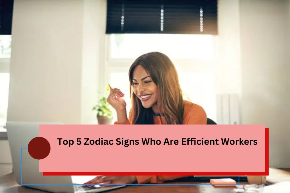 Top 5 Zodiac Signs Who Are Efficient Workers