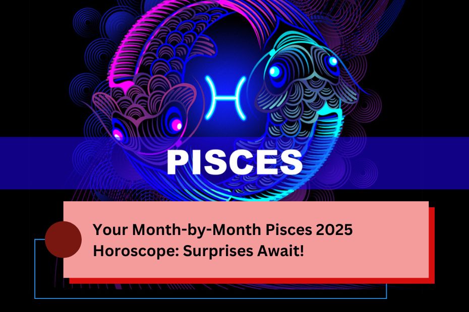 Your Month-by-Month Pisces 2025 Horoscope: Surprises Await!