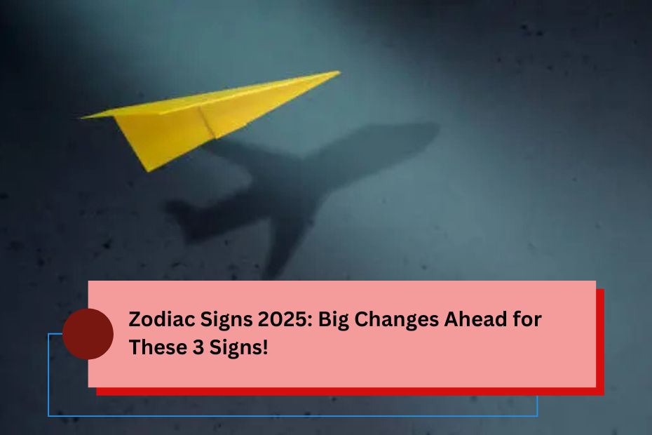 Zodiac Signs 2025: Big Changes Ahead for These 3 Signs!