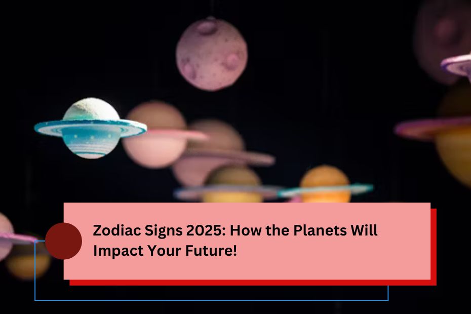 Zodiac Signs 2025: How the Planets Will Impact Your Future!