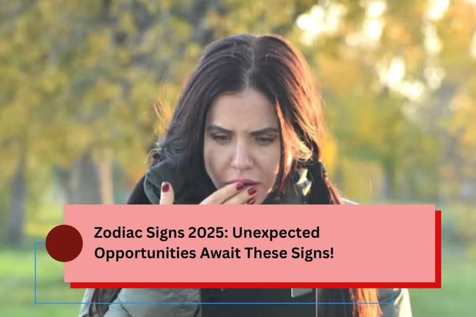 Zodiac Signs 2025: Unexpected Opportunities Await These Signs!